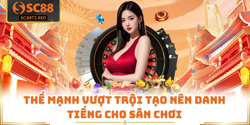 Thế mạnh vượt trội tạo nên danh tiếng cho sân chơi